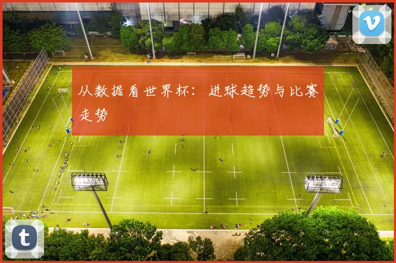 从数据看世界杯:进球趋势与比赛走势
