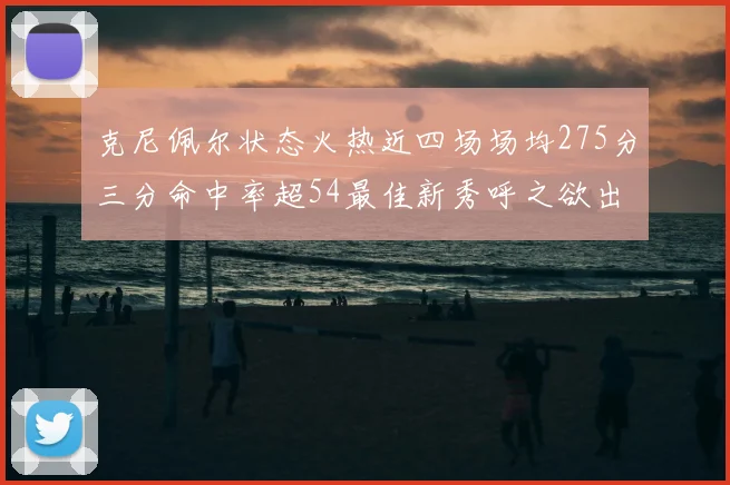 克尼佩尔状态火热近四场场均275分三分命中率超54最佳新秀呼之欲出