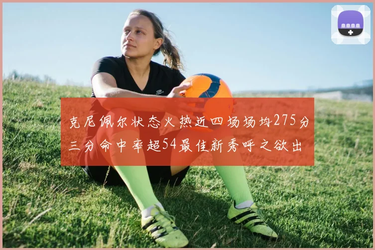 克尼佩尔状态火热近四场场均275分三分命中率超54最佳新秀呼之欲出