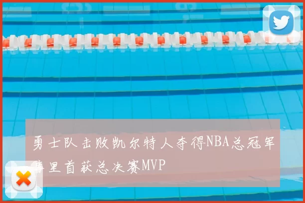 勇士队击败凯尔特人夺得NBA总冠军库里首获总决赛MVP