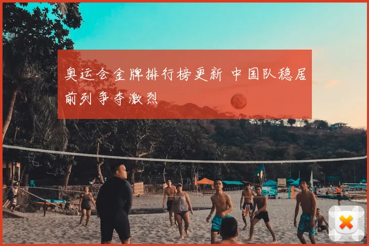 奥运会金牌排行榜更新 中国队稳居前列争夺激烈