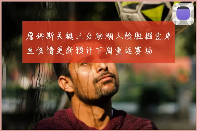 詹姆斯关键三分助湖人险胜掘金库里伤情更新预计下周重返赛场