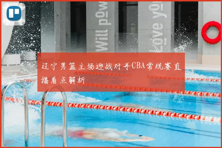 辽宁男篮主场迎战对手CBA常规赛直播看点解析