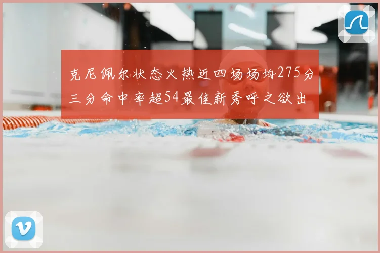 克尼佩尔状态火热近四场场均275分三分命中率超54最佳新秀呼之欲出