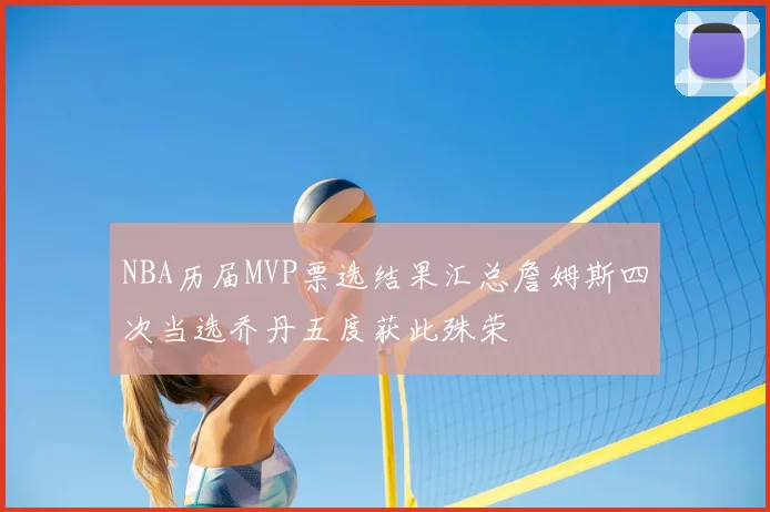 NBA历届MVP票选结果汇总詹姆斯四次当选乔丹五度获此殊荣
