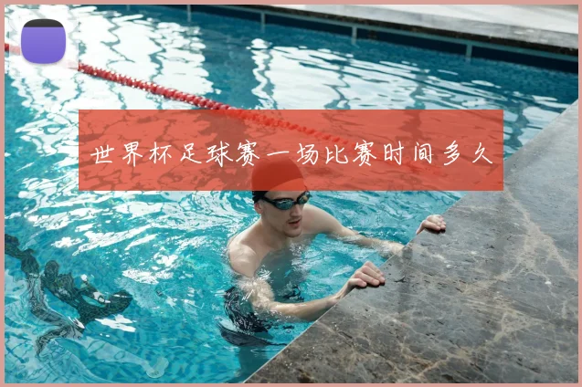世界杯足球赛一场比赛时间多久