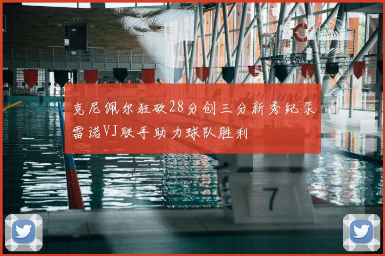 克尼佩尔狂砍28分创三分新秀纪录雷诺VJ联手助力球队胜利