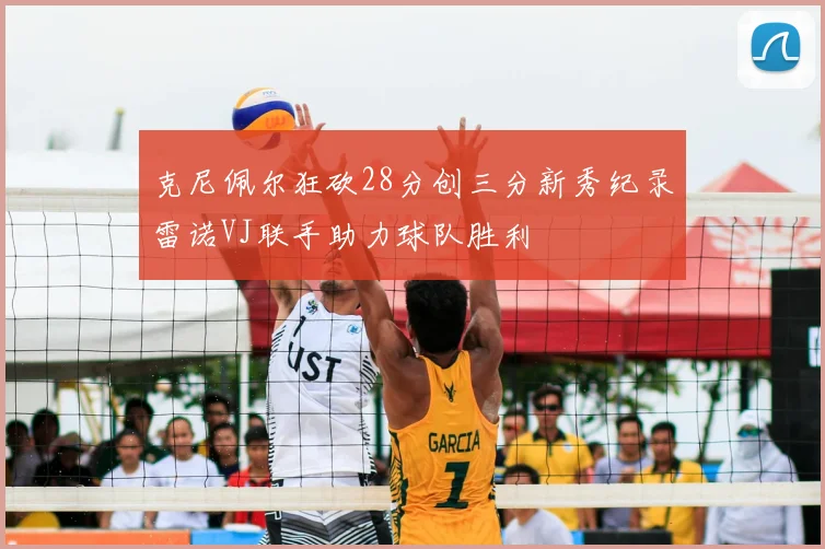 克尼佩尔狂砍28分创三分新秀纪录雷诺VJ联手助力球队胜利