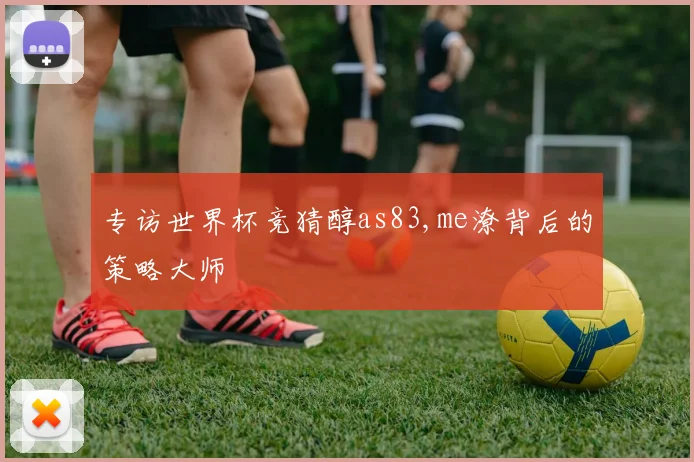 专访世界杯竞猜醇as83,me潦背后的策略大师