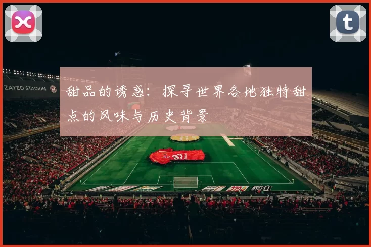 甜品的诱惑：探寻世界各地独特甜点的风味与历史背景