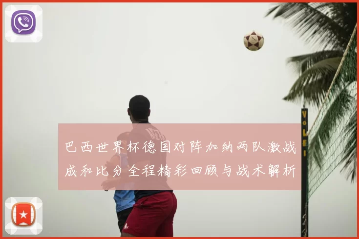 巴西世界杯德国对阵加纳两队激战成和比分全程精彩回顾与战术解析