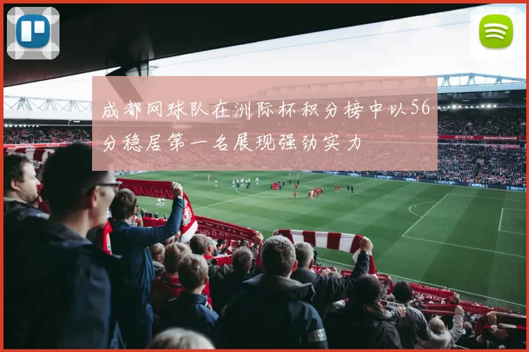 成都网球队在洲际杯积分榜中以56分稳居第一名展现强劲实力