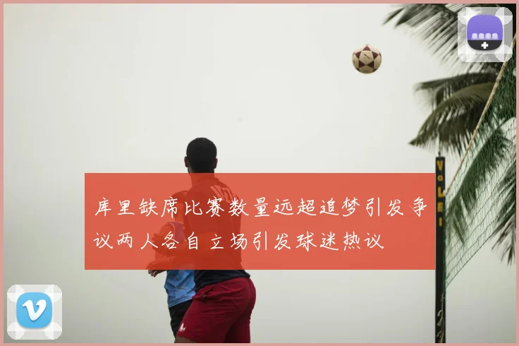 库里缺席比赛数量远超追梦引发争议两人各自立场引发球迷热议