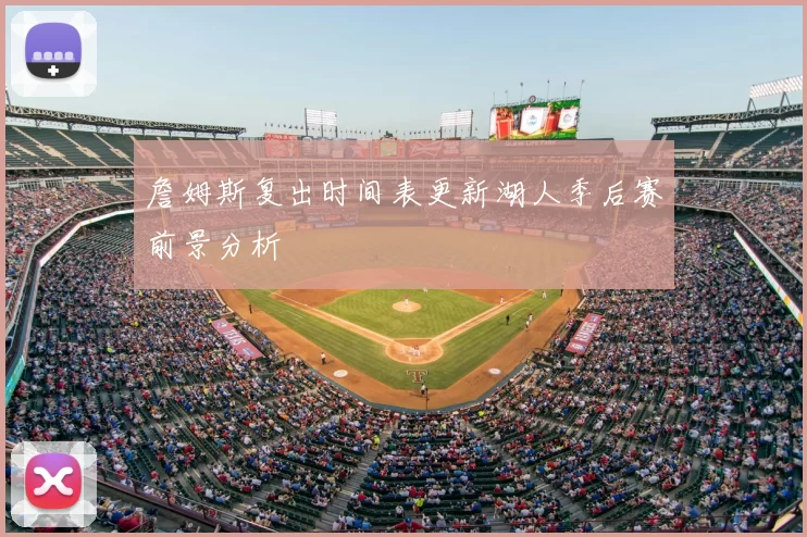 詹姆斯复出时间表更新湖人季后赛前景分析