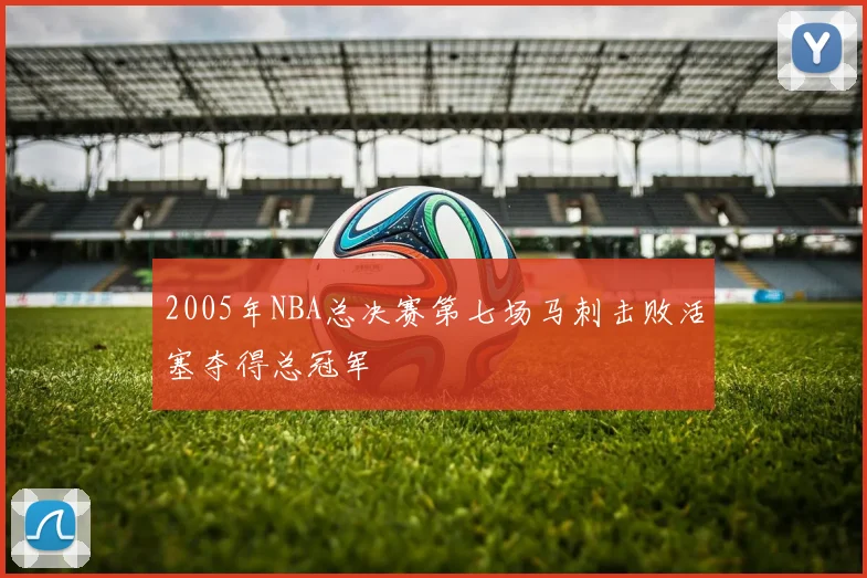 2005年NBA总决赛第七场马刺击败活塞夺得总冠军