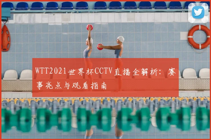 WTT2021世界杯CCTV直播全解析:赛事亮点与观看指南