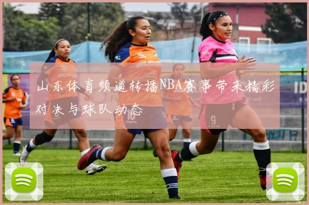 山东体育频道转播NBA赛事带来精彩对决与球队动态