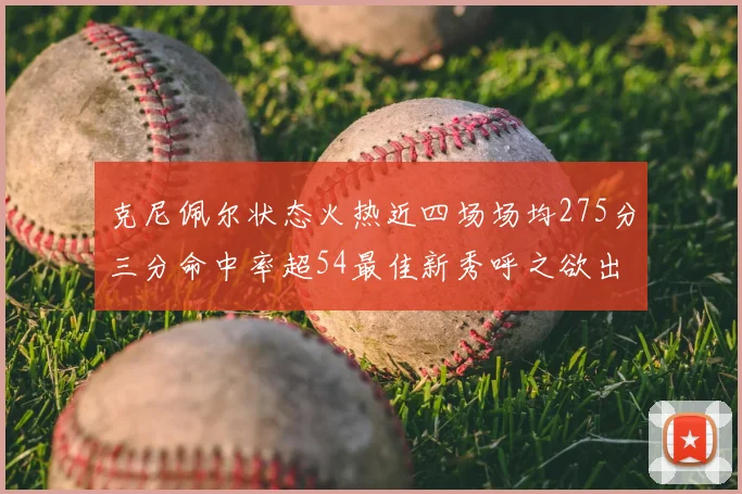 克尼佩尔状态火热近四场场均275分三分命中率超54最佳新秀呼之欲出