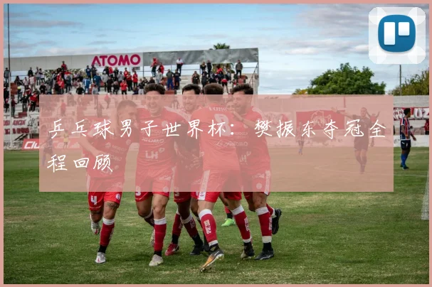 乒乓球男子世界杯:樊振东夺冠全程回顾