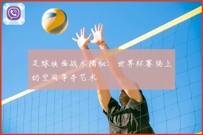 足球块面战术揭秘:世界杯赛场上的空间争夺艺术