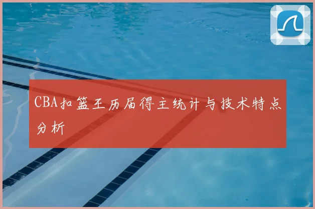 CBA扣篮王历届得主统计与技术特点分析