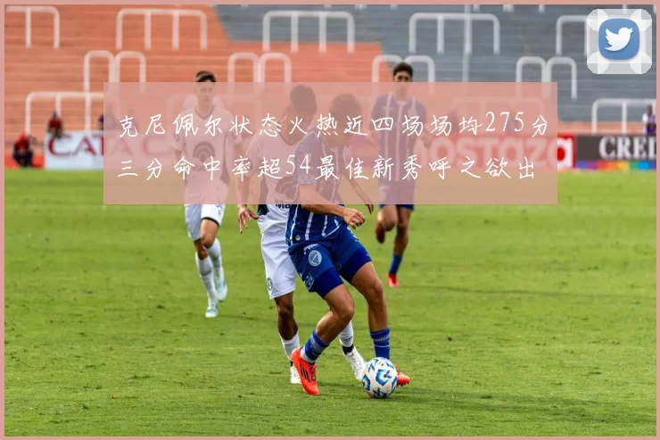 克尼佩尔状态火热近四场场均275分三分命中率超54最佳新秀呼之欲出