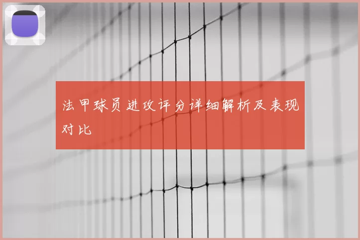 法甲球员进攻评分详细解析及表现对比