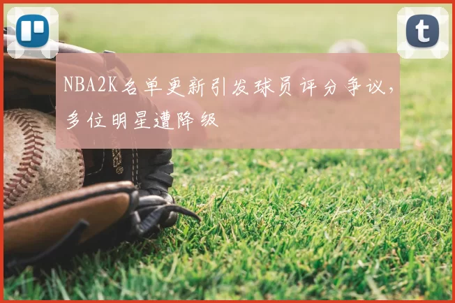 NBA2K名单更新引发球员评分争议，多位明星遭降级