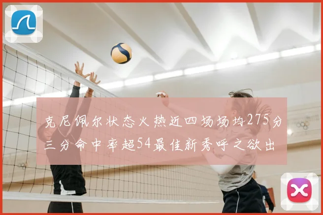 克尼佩尔状态火热近四场场均275分三分命中率超54最佳新秀呼之欲出