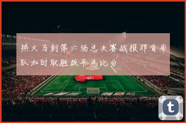 热火马刺第六场总决赛战报邓肯率队加时取胜扳平总比分