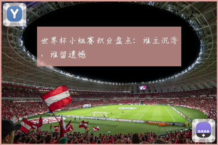 世界杯小组赛积分盘点:谁主沉浮,谁留遗憾