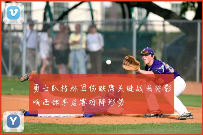 勇士队格林因伤缺席关键战或将影响西部季后赛对阵形势