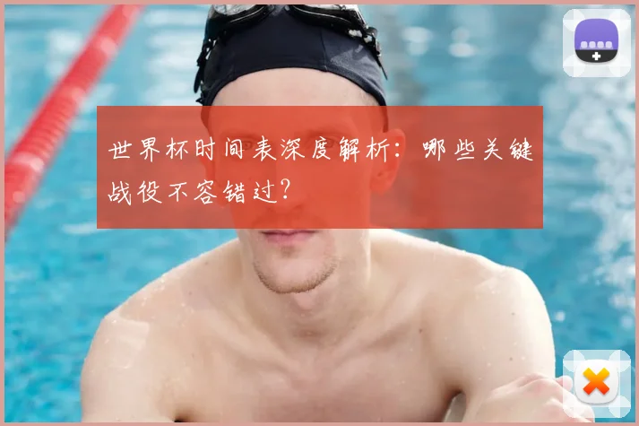 世界杯时间表深度解析:哪些关键战役不容错过?