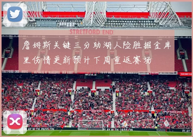 詹姆斯关键三分助湖人险胜掘金库里伤情更新预计下周重返赛场