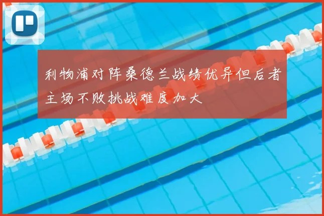 利物浦对阵桑德兰战绩优异但后者主场不败挑战难度加大
