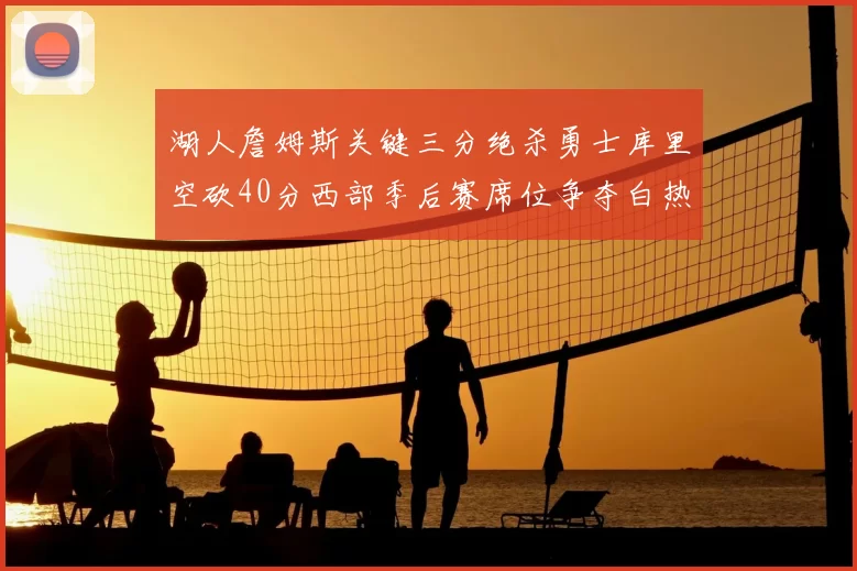 湖人詹姆斯关键三分绝杀勇士库里空砍40分西部季后赛席位争夺白热化