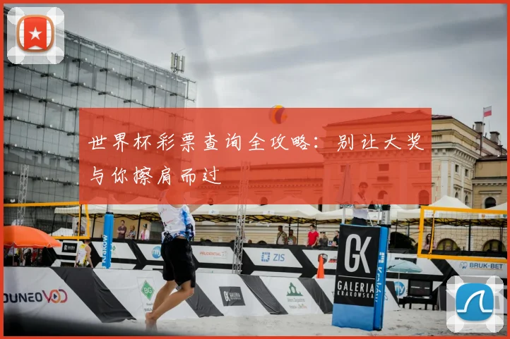 世界杯彩票查询全攻略：别让大奖与你擦肩而过