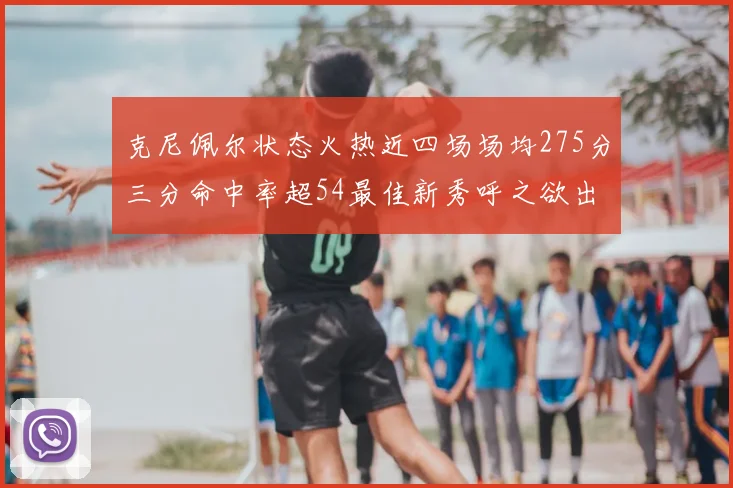 克尼佩尔状态火热近四场场均275分三分命中率超54最佳新秀呼之欲出