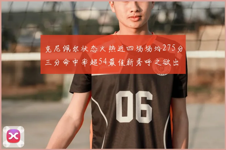 克尼佩尔状态火热近四场场均275分三分命中率超54最佳新秀呼之欲出
