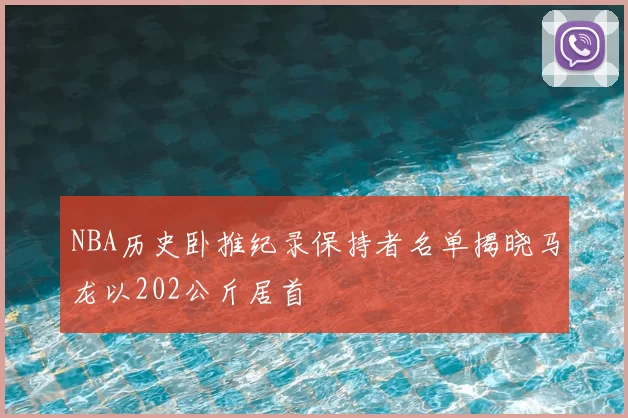 NBA历史卧推纪录保持者名单揭晓马龙以202公斤居首