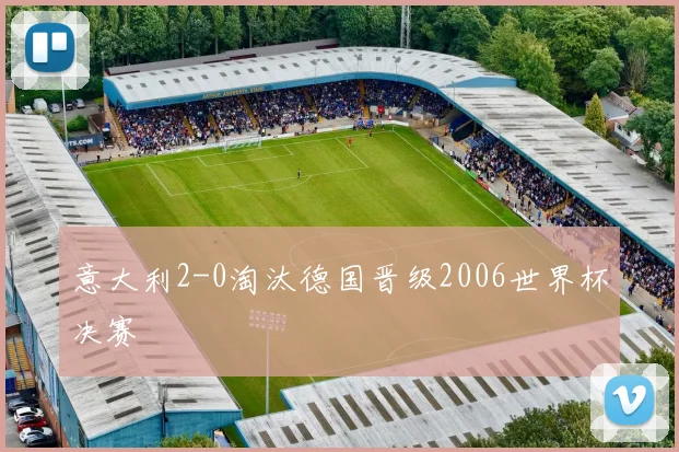 意大利2-0淘汰德国晋级2006世界杯决赛