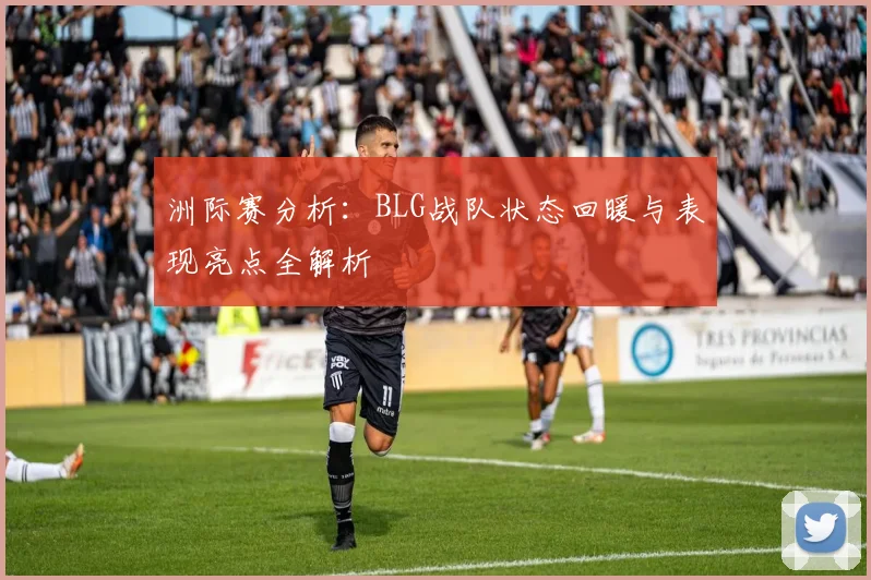 洲际赛分析：BLG战队状态回暖与表现亮点全解析