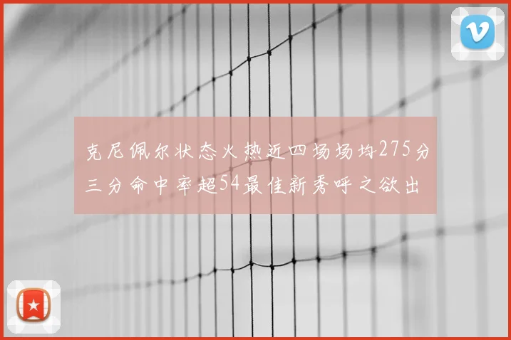 克尼佩尔状态火热近四场场均275分三分命中率超54最佳新秀呼之欲出