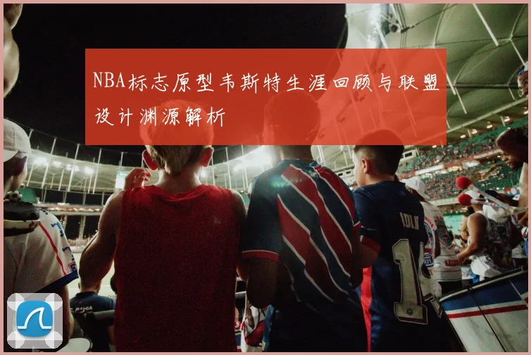 NBA标志原型韦斯特生涯回顾与联盟设计渊源解析