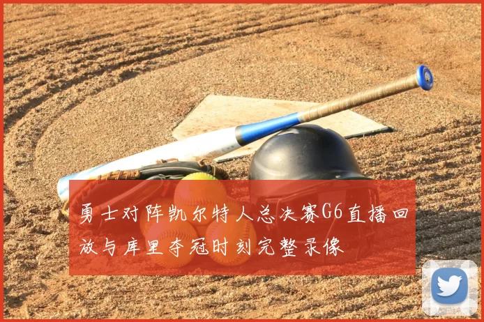 勇士对阵凯尔特人总决赛G6直播回放与库里夺冠时刻完整录像