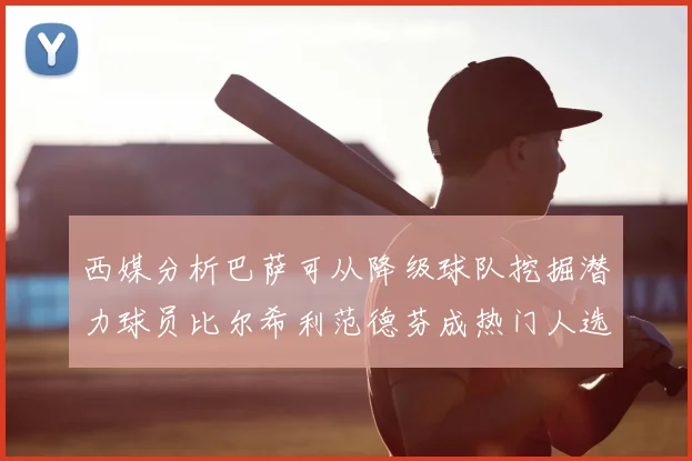 西媒分析巴萨可从降级球队挖掘潜力球员比尔希利范德芬成热门人选