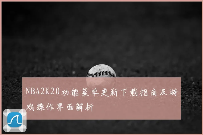 NBA2K20功能菜单更新下载指南及游戏操作界面解析