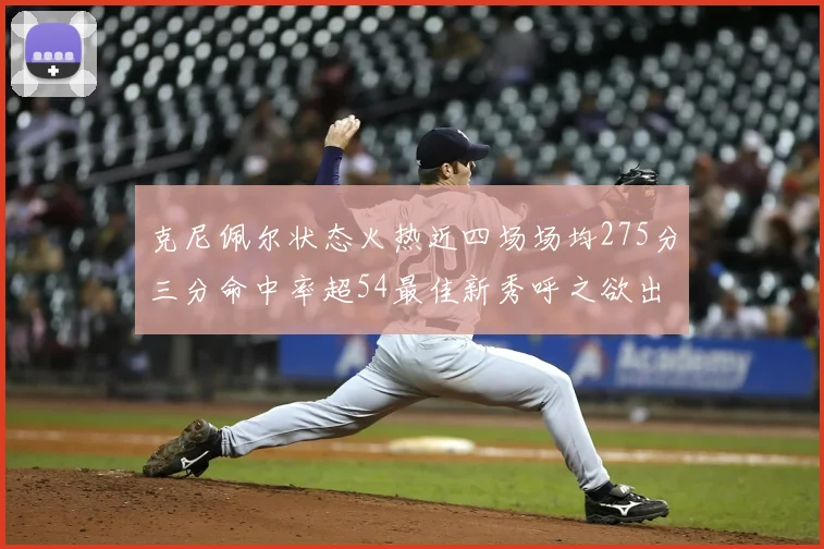 克尼佩尔状态火热近四场场均275分三分命中率超54最佳新秀呼之欲出