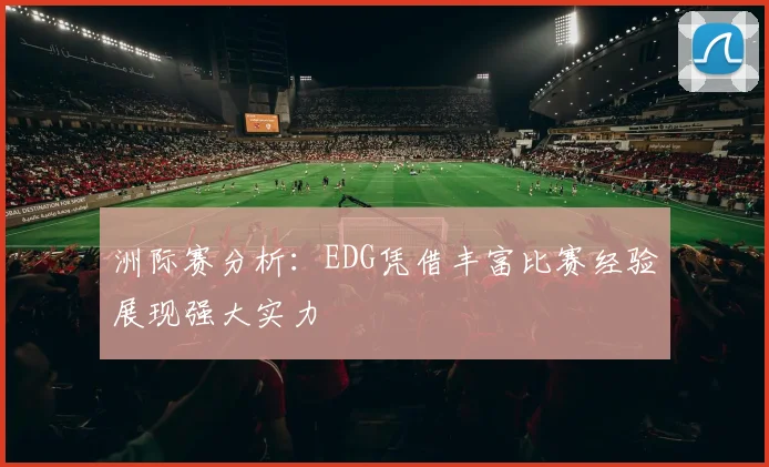 洲际赛分析：EDG凭借丰富比赛经验展现强大实力