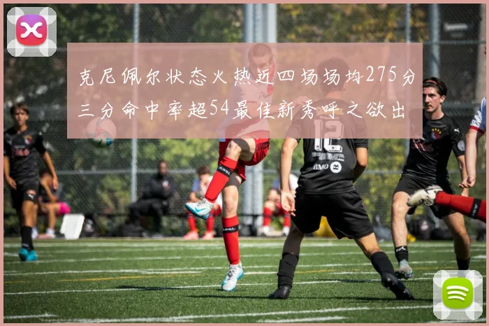 克尼佩尔状态火热近四场场均275分三分命中率超54最佳新秀呼之欲出